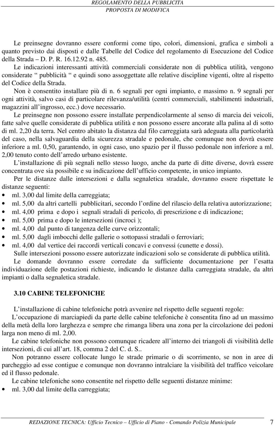 Le indicazioni interessanti attività commerciali considerate non di pubblica utilità, vengono considerate pubblicità e quindi sono assoggettate alle relative discipline vigenti, oltre al rispetto del