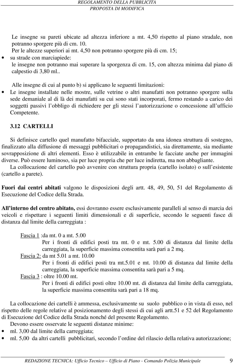 . Alle insegne di cui al punto b) si applicano le seguenti limitazioni: Le insegne installate nelle mostre, sulle vetrine o altri manufatti non potranno sporgere sulla sede demaniale al di là dei