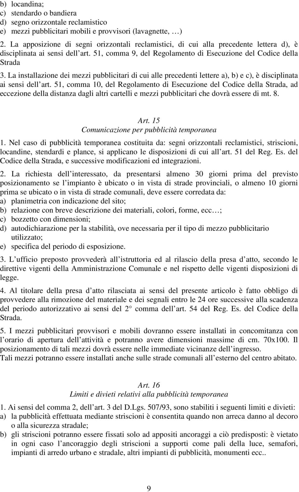 La installazione dei mezzi pubblicitari di cui alle precedenti lettere a), b) e c), è disciplinata ai sensi dell art.