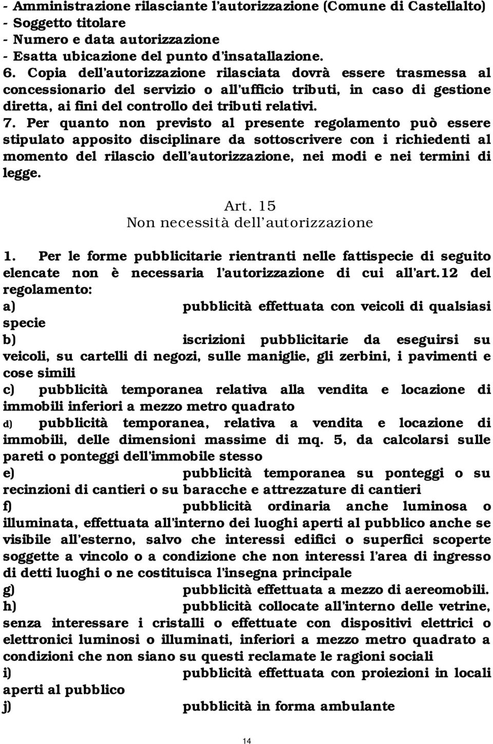 Per quanto non previsto al presente regolamento può essere stipulato apposito disciplinare da sottoscrivere con i richiedenti al momento del rilascio dell autorizzazione, nei modi e nei termini di