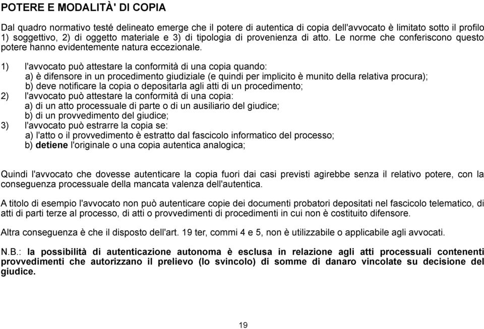 1) l'avvocato può attestare la conformità di una copia quando: a) è difensore in un procedimento giudiziale (e quindi per implicito è munito della relativa procura); b) deve notificare la copia o