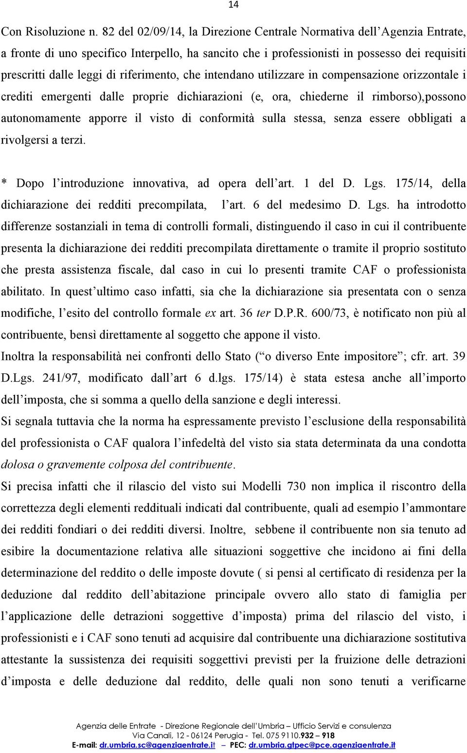 riferimento, che intendano utilizzare in compensazione orizzontale i crediti emergenti dalle proprie dichiarazioni (e, ora, chiederne il rimborso),possono autonomamente apporre il visto di conformità