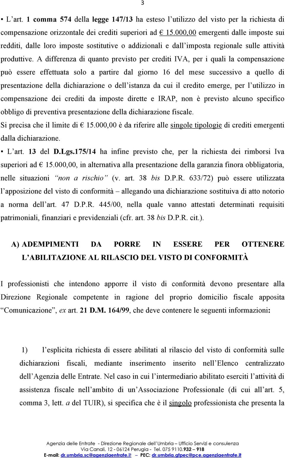 A differenza di quanto previsto per crediti IVA, per i quali la compensazione può essere effettuata solo a partire dal giorno 16 del mese successivo a quello di presentazione della dichiarazione o