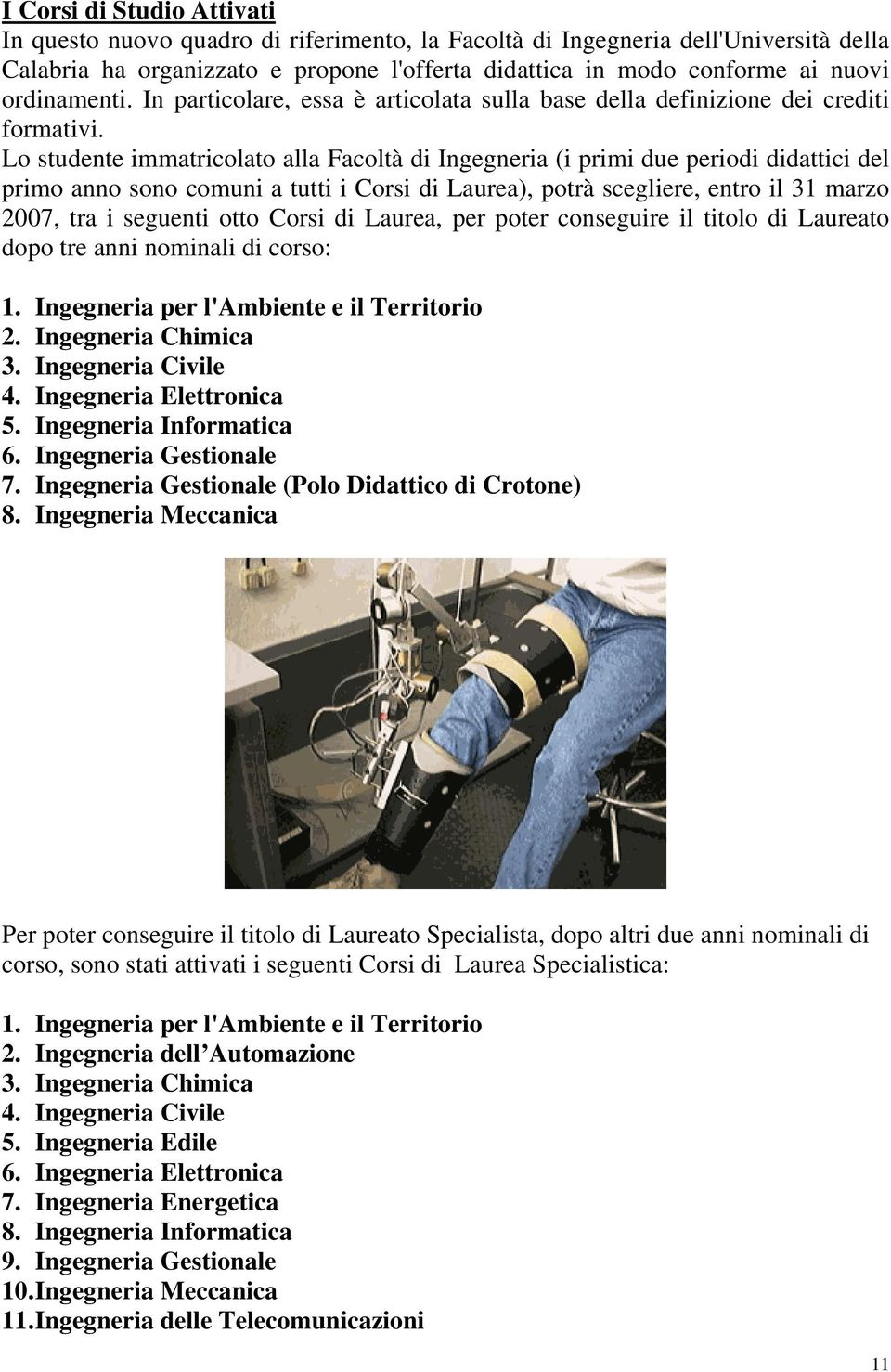 Lo studente immatricolato alla Facoltà di Ingegneria (i primi due periodi didattici del primo anno sono comuni a tutti i Corsi di Laurea), potrà scegliere, entro il 31 marzo 2007, tra i seguenti otto