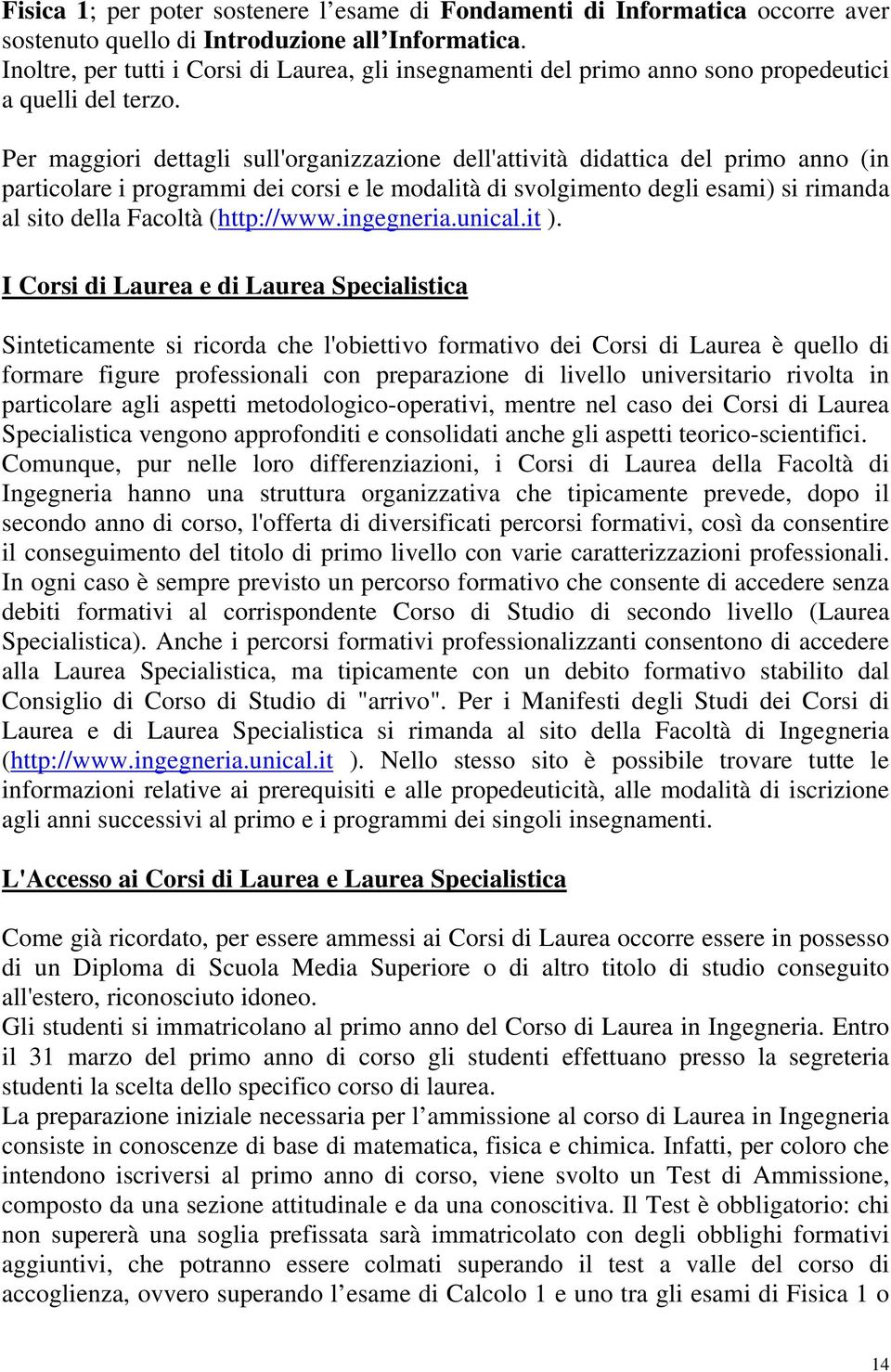 Per maggiori dettagli sull'organizzazione dell'attività didattica del primo anno (in particolare i programmi dei corsi e le modalità di svolgimento degli esami) si rimanda al sito della Facoltà