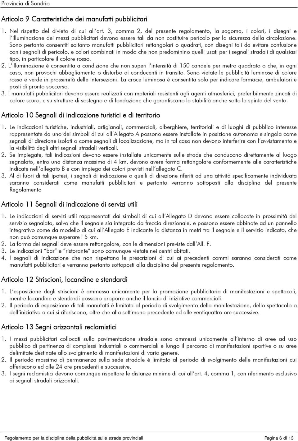 Sono pertanto consentiti soltanto manufatti pubblicitari rettangolari o quadrati, con disegni tali da evitare confusione con i segnali di pericolo, e colori combinati in modo che non predominino