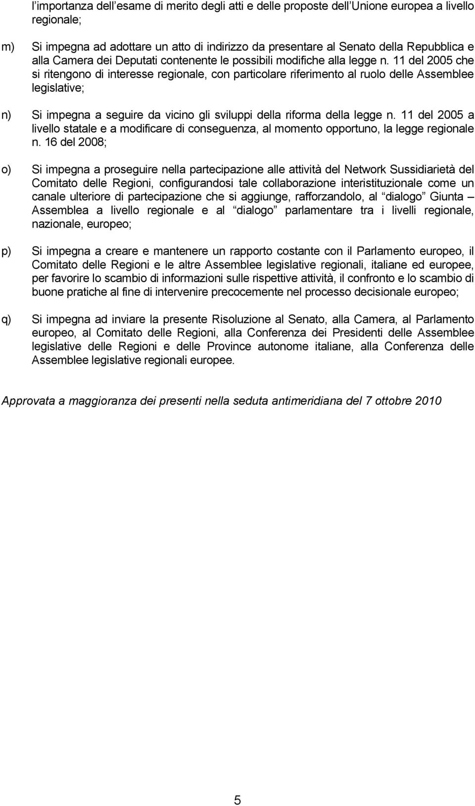 11 del 2005 che si ritengono di interesse regionale, con particolare riferimento al ruolo delle Assemblee legislative; n) Si impegna a seguire da vicino gli sviluppi della riforma della legge n.