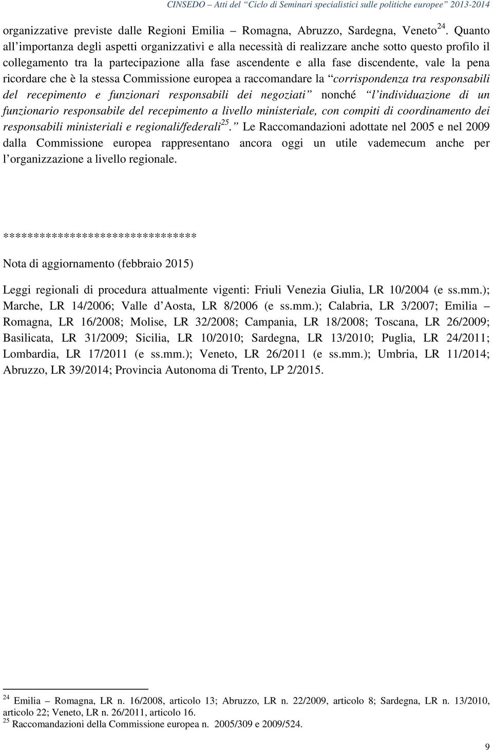 pena ricordare che è la stessa Commissione europea a raccomandare la corrispondenza tra responsabili del recepimento e funzionari responsabili dei negoziati nonché l individuazione di un funzionario