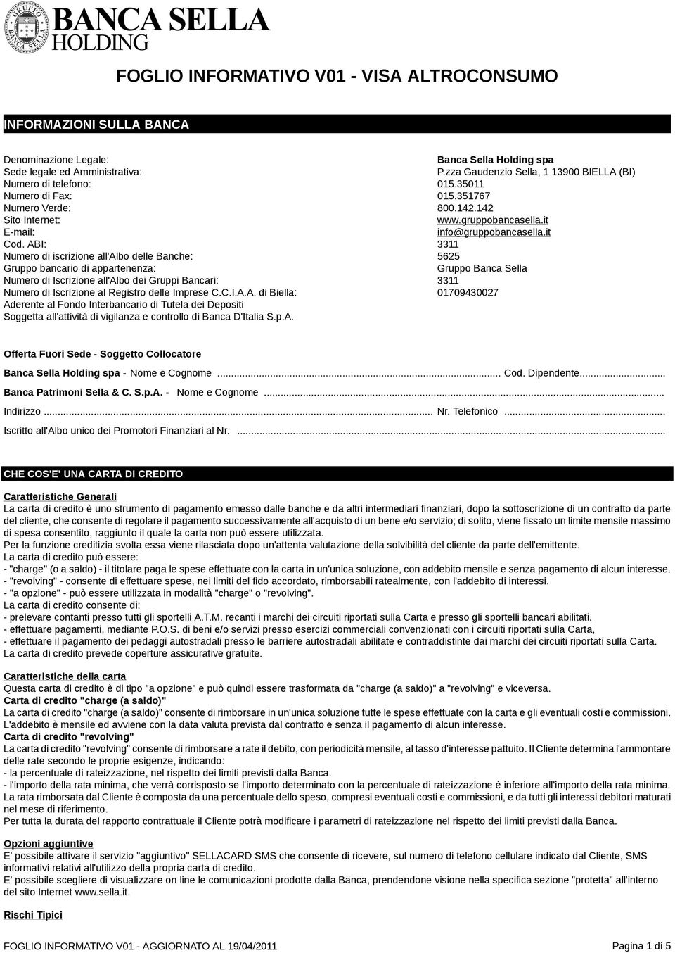 ABI: 3311 Numero di iscrizione all'albo delle Banche: 5625 Gruppo bancario di appartenenza: Gruppo Banca Sella Numero di Iscrizione all'albo dei Gruppi Bancari: 3311 Numero di Iscrizione al Registro