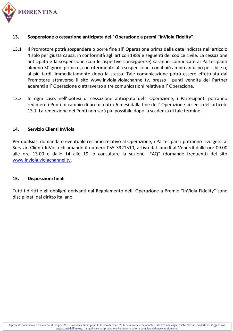 La cessazione anticipata e la sospensione (con le rispettive conseguenze) saranno comunicate ai Partecipanti almeno 30 giorni prima o, con riferimento alla sospensione, con il più ampio anticipo