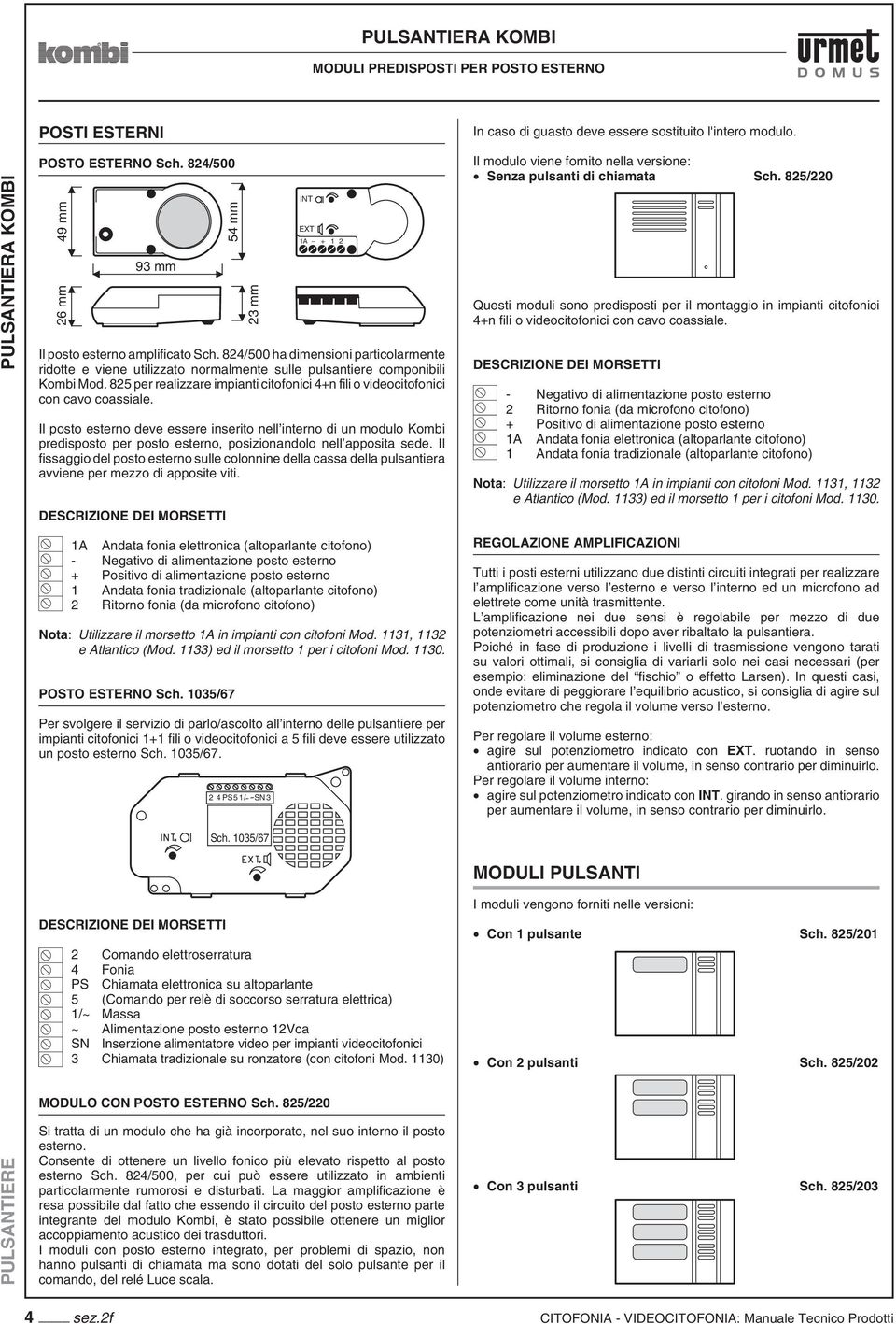 825 per realizzare impianti citofonici 4+n fili o videocitofonici con cavo coassiale.