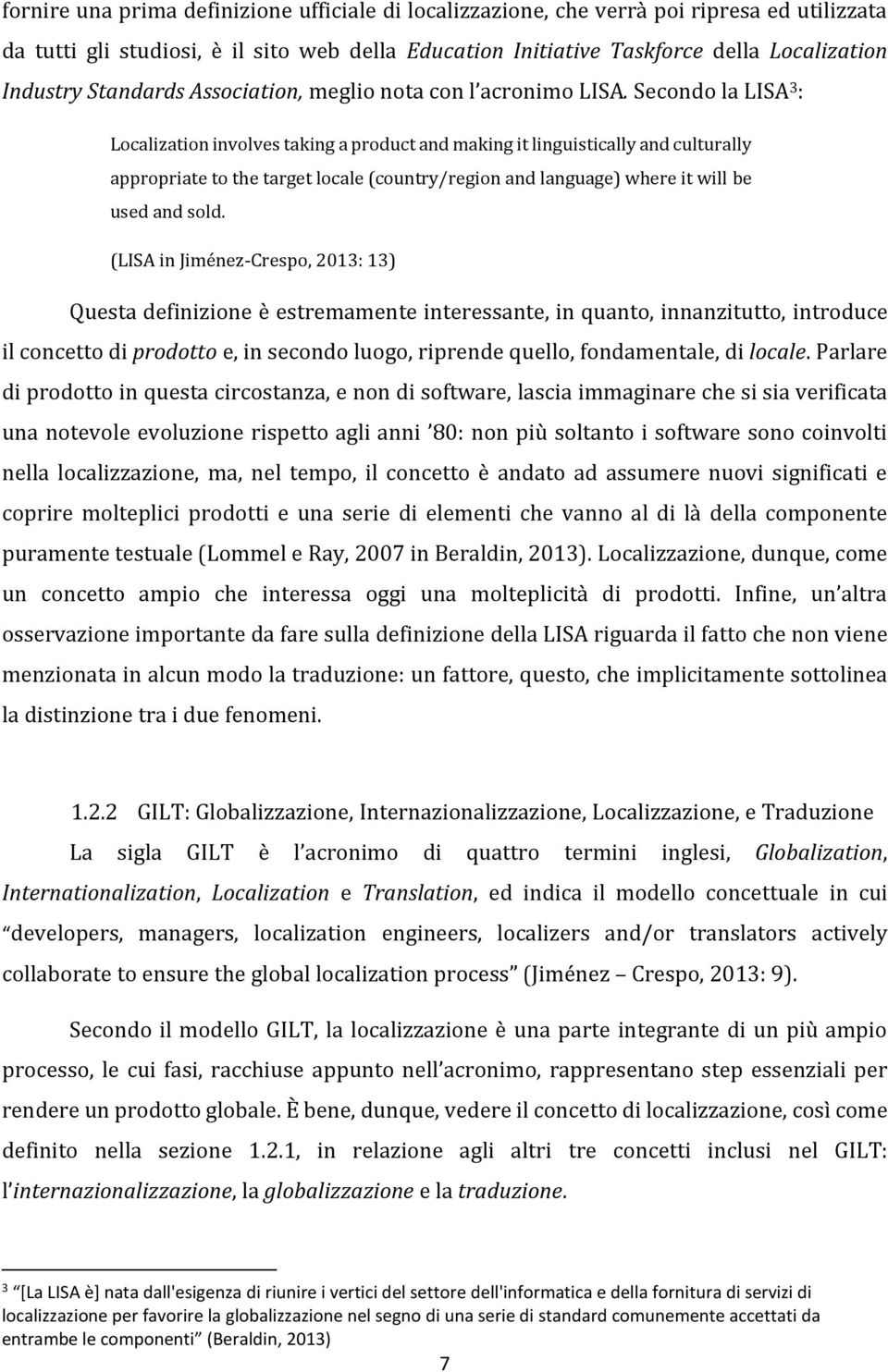 Secondo la LISA 3 : Localization involves taking a product and making it linguistically and culturally appropriate to the target locale (country/region and language) where it will be used and sold.