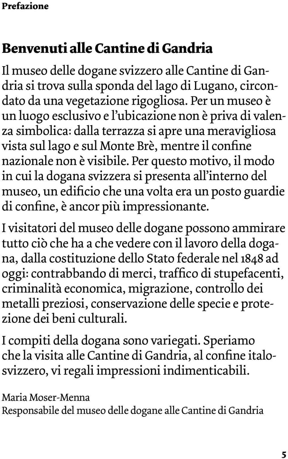 Per questo motivo, il modo in cui la dogana svizzera si presenta all interno del museo, un edificio che una volta era un posto guardie di confine, è ancor più impressionante.