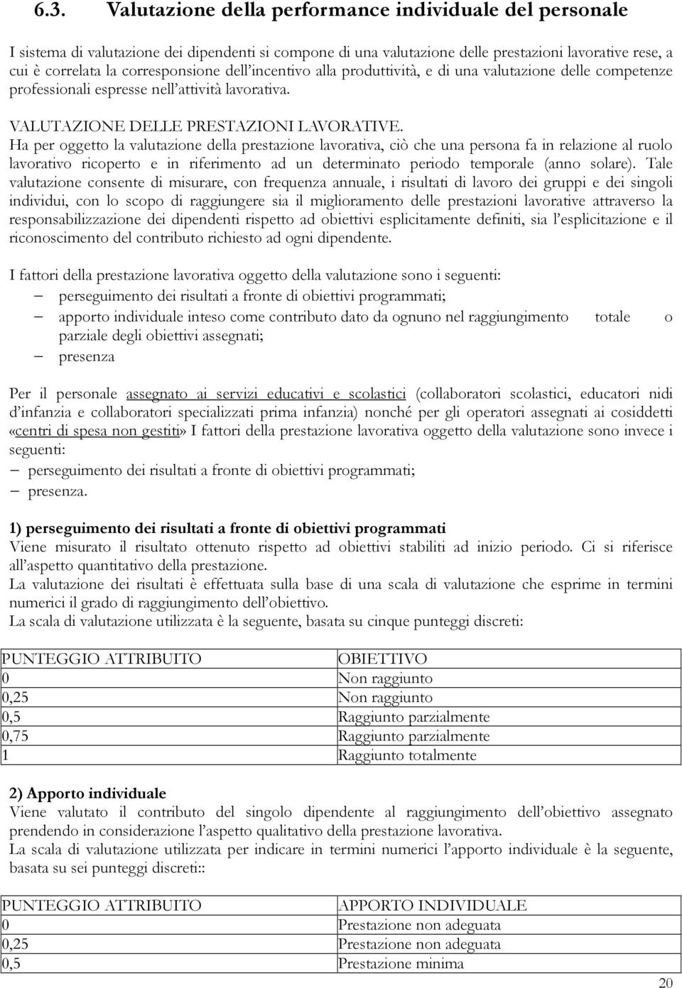 Ha per oggetto la valutazione della prestazione lavorativa, ciò che una persona fa in relazione al ruolo lavorativo ricoperto e in riferimento ad un determinato periodo temporale (anno solare).