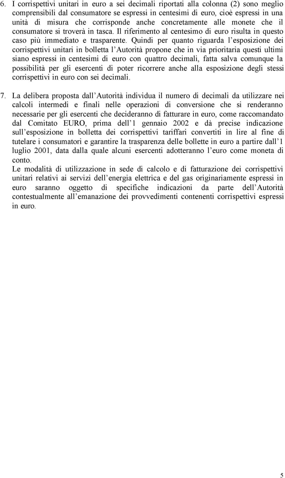 Quindi per quanto riguarda l esposizione dei corrispettivi unitari in bolletta l Autorità propone che in via prioritaria questi ultimi siano espressi in centesimi di euro con quattro decimali, fatta