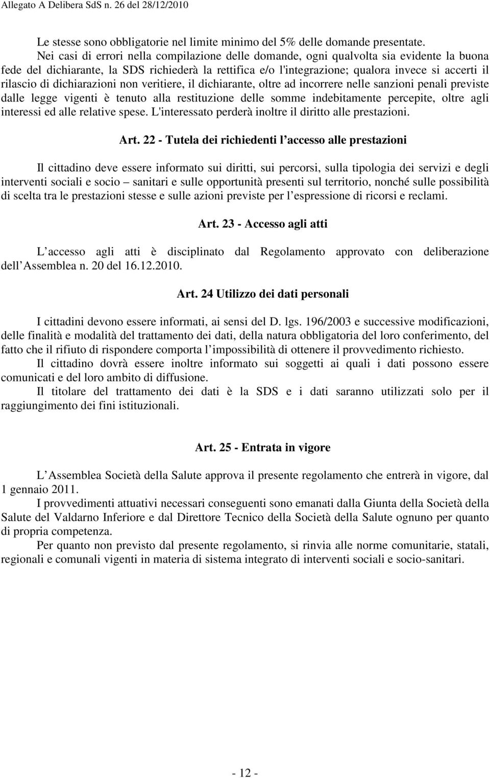 rilascio di dichiarazioni non veritiere, il dichiarante, oltre ad incorrere nelle sanzioni penali previste dalle legge vigenti è tenuto alla restituzione delle somme indebitamente percepite, oltre