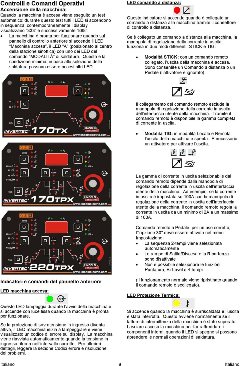 La macchina è pronta per funzionare quando sul pannello di controllo anteriore si accende il LED Macchina accesa, il LED A (posizionato al centro della stazione sinottica) con uno dei LED del comando