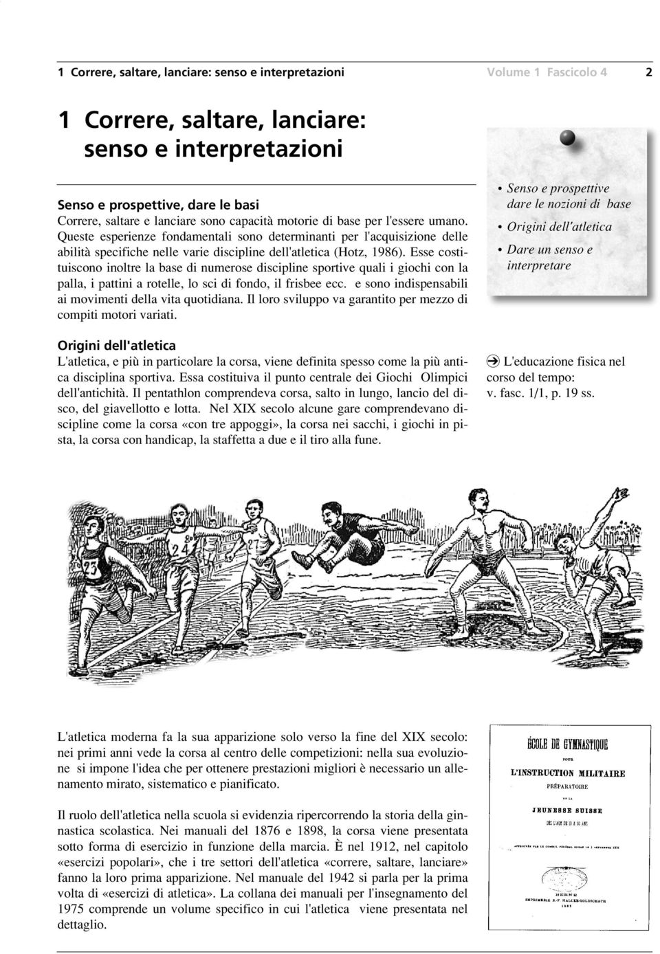 Esse costituiscono inoltre la base di numerose discipline sportive quali i giochi con la palla, i pattini a rotelle, lo sci di fondo, il frisbee ecc.