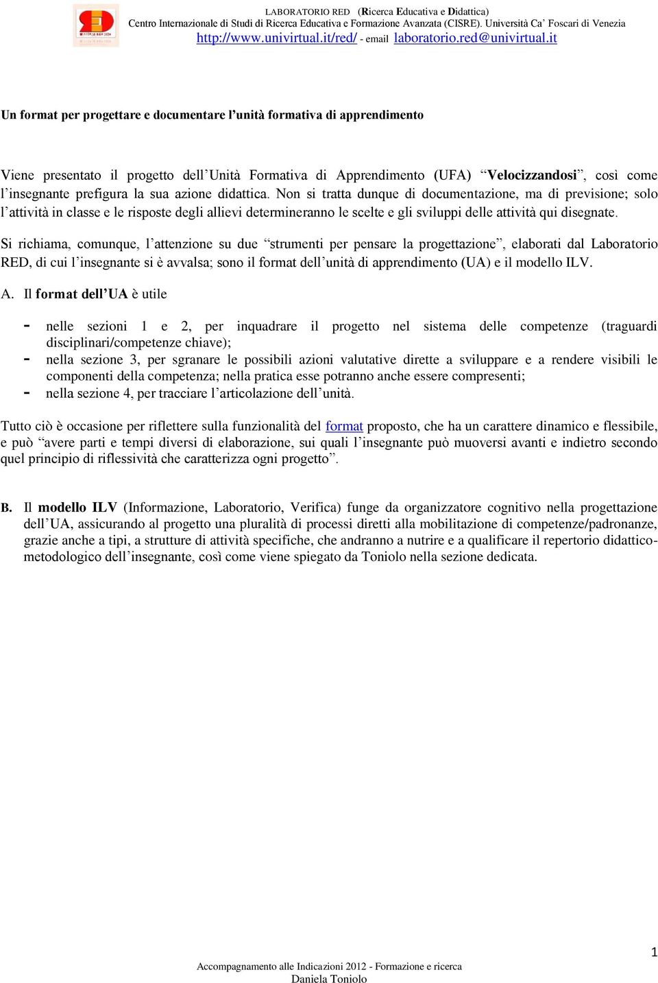 Non si tratta dunque di documentazione, ma di previsione; solo l attività in classe e le risposte degli allievi determineranno le scelte e gli sviluppi delle attività qui disegnate.