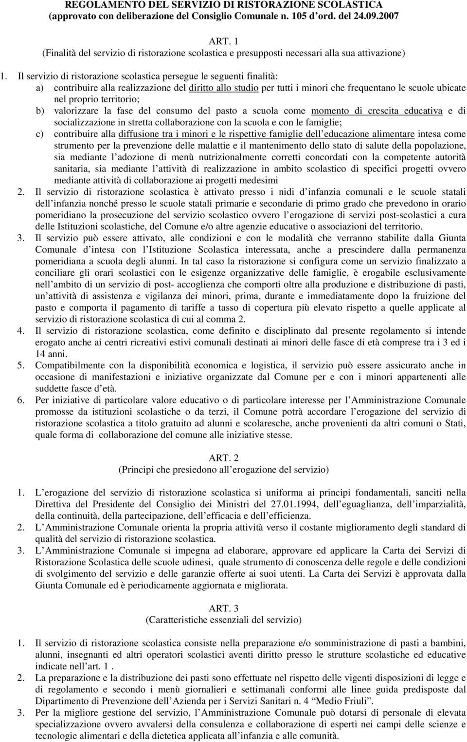 Il servizio di ristorazione scolastica persegue le seguenti finalità: a) contribuire alla realizzazione del diritto allo studio per tutti i minori che frequentano le scuole ubicate nel proprio