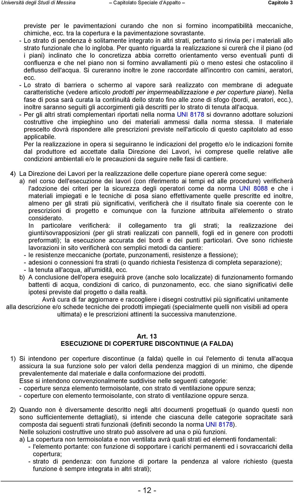 Per quanto riguarda la realizzazione si curerà che il piano (od i piani) inclinato che lo concretizza abbia corretto orientamento verso eventuali punti di confluenza e che nel piano non si formino