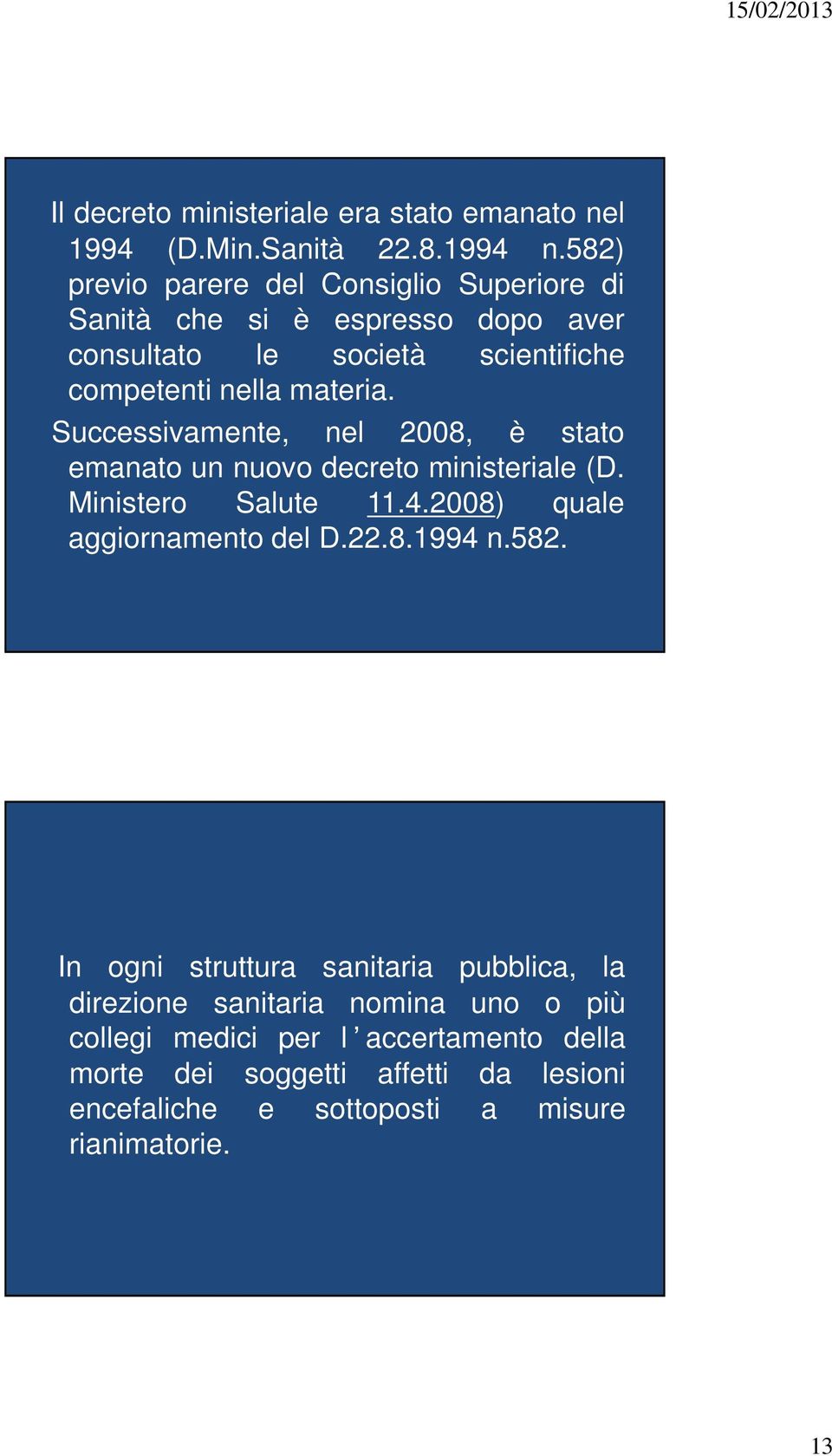 Successivamente, nel 2008, è stato emanato un nuovo decreto ministeriale (D. Ministero Salute 11.4.2008) quale aggiornamento del D.22.8.1994 n.