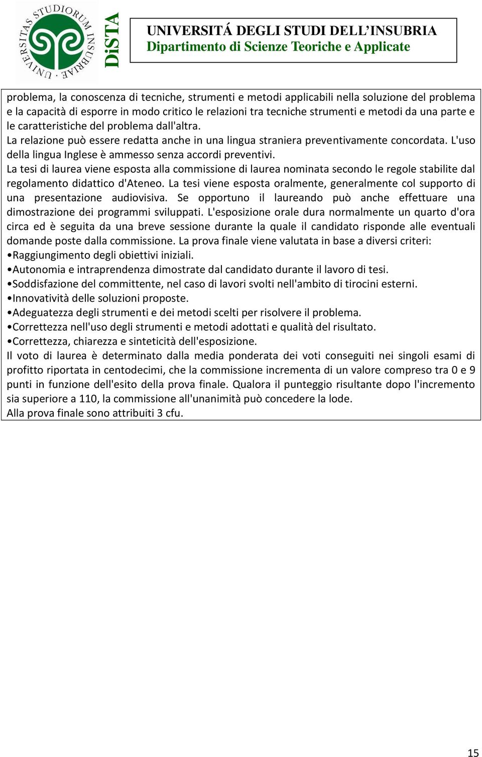 La tesi di laurea viene esposta alla commissione di laurea nominata secondo le regole stabilite dal regolamento didattico d'ateneo.