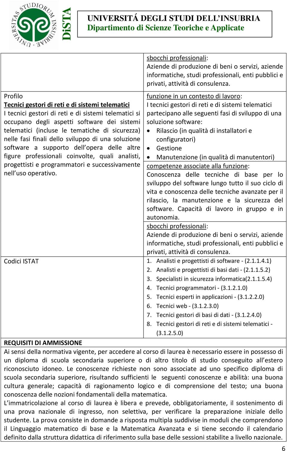 operativo. sbocchi professionali: Aziende di produzione di beni o servizi, aziende informatiche, studi professionali, enti pubblici e privati, attività di consulenza.