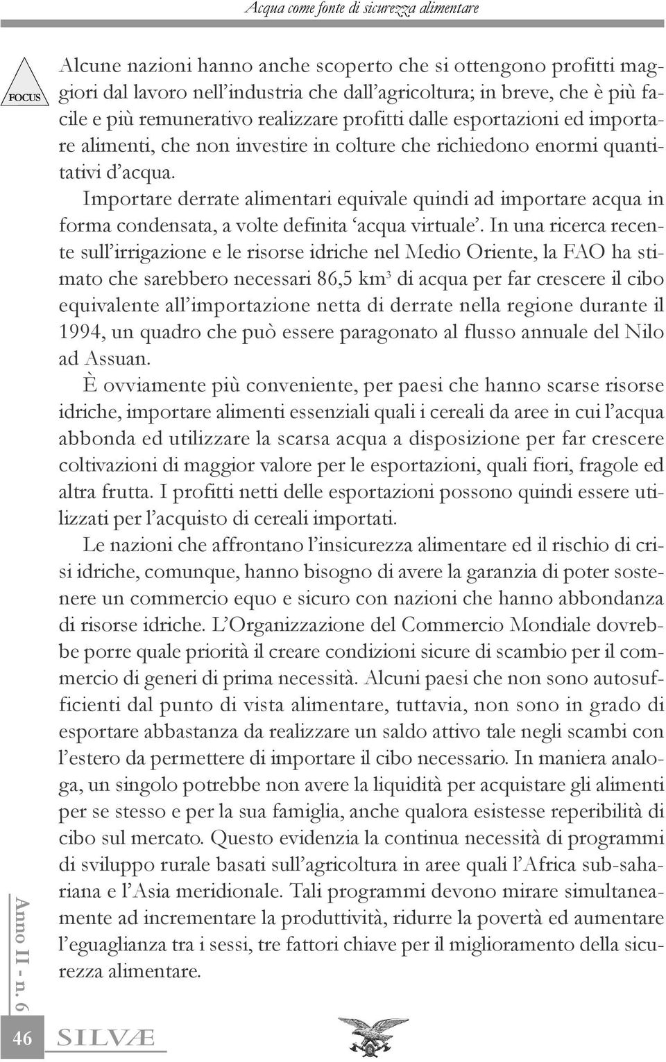 Importare derrate alimentari equivale quindi ad importare acqua in forma condensata, a volte definita acqua virtuale.