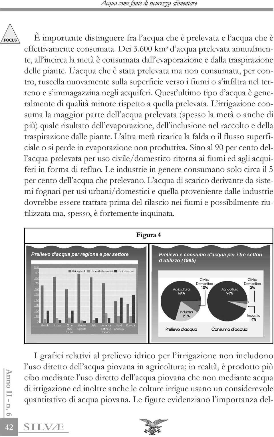 L acqua che è stata prelevata ma non consumata, per contro, ruscella nuovamente sulla superficie verso i fiumi o s infiltra nel terreno e s immagazzina negli acquiferi.