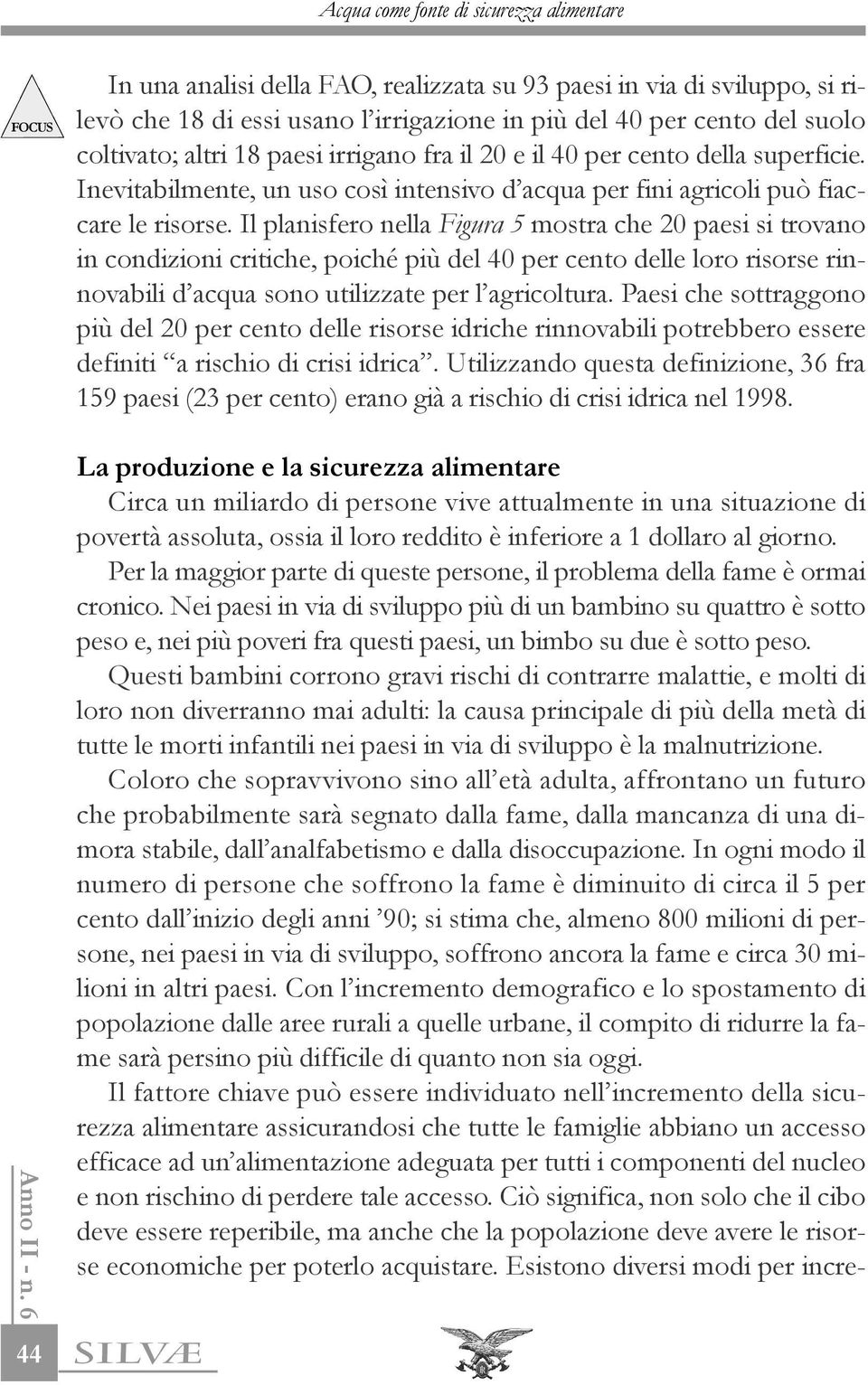 Il planisfero nella Figura 5 mostra che 20 paesi si trovano in condizioni critiche, poiché più del 40 per cento delle loro risorse rinnovabili d acqua sono utilizzate per l agricoltura.