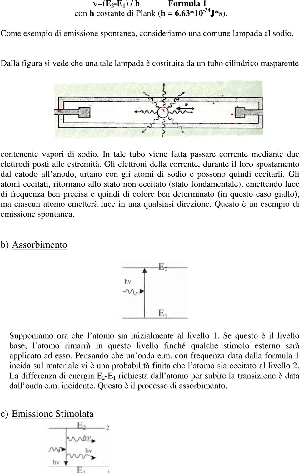 In tale tubo viene fatta passare corrente mediante due elettrodi posti alle estremità.