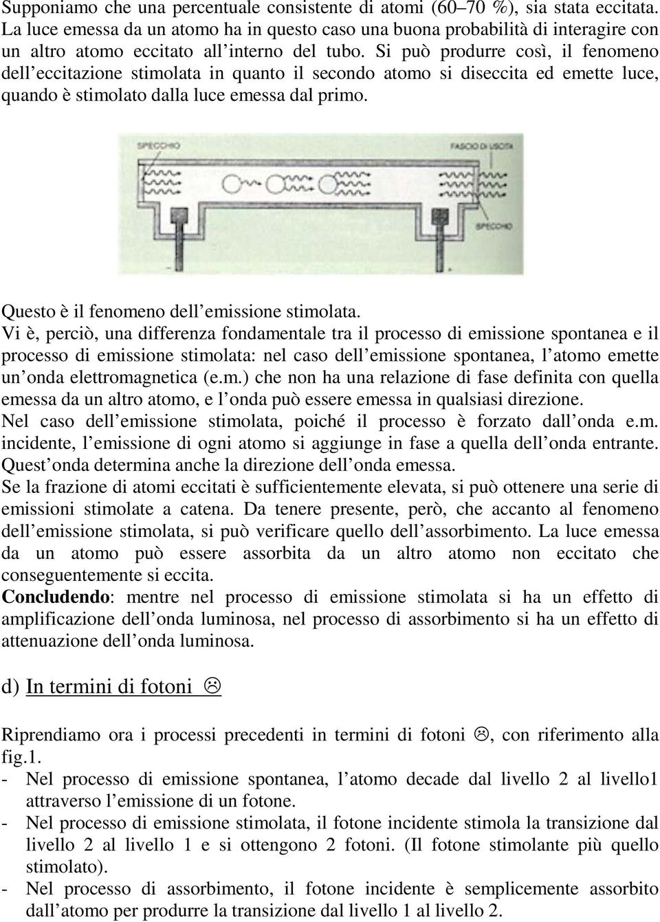 Si può produrre così, il fenomeno dell eccitazione stimolata in quanto il secondo atomo si diseccita ed emette luce, quando è stimolato dalla luce emessa dal primo.