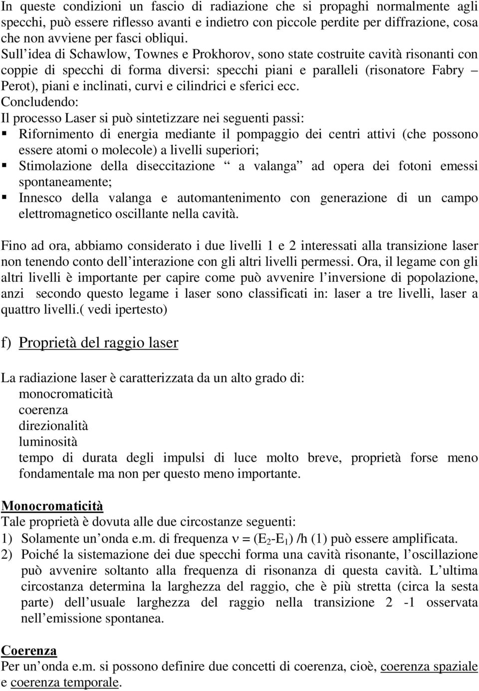 Sull idea di Schawlow, Townes e Prokhorov, sono state costruite cavità risonanti con coppie di specchi di forma diversi: specchi piani e paralleli (risonatore Fabry Perot), piani e inclinati, curvi e