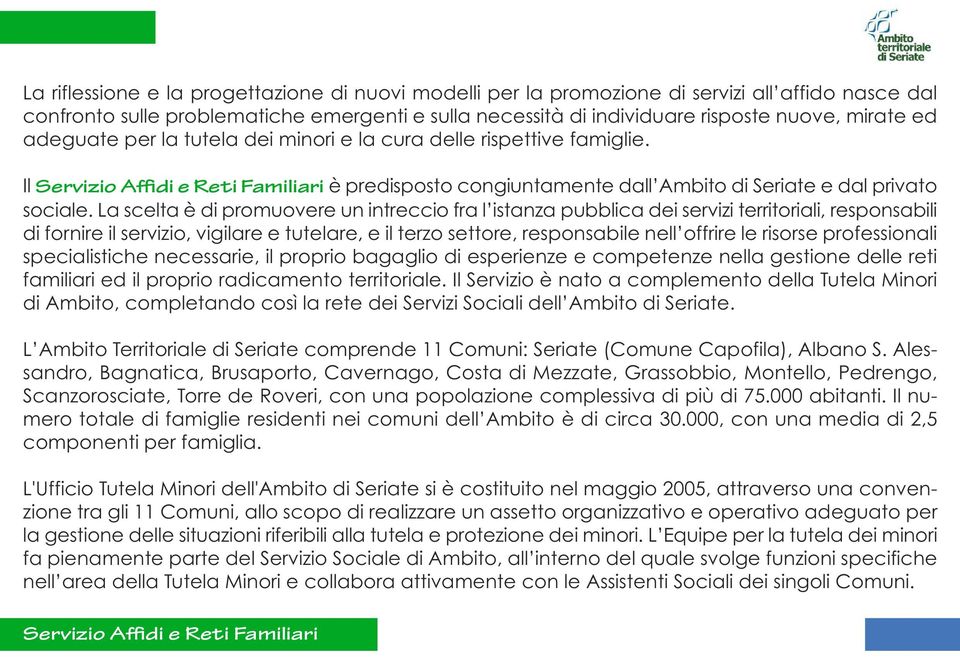 La scelta è di promuovere un intreccio fra l istanza pubblica dei servizi territoriali, responsabili di fornire il servizio, vigilare e tutelare, e il terzo settore, responsabile nell offrire le