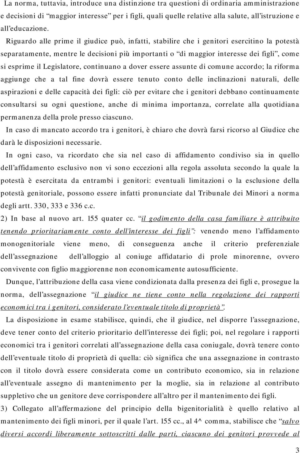 Riguardo alle prime il giudice può, infatti, stabilire che i genitori esercitino la potestà separatamente, mentre le decisioni più importanti o di maggior interesse dei figli, come si esprime il