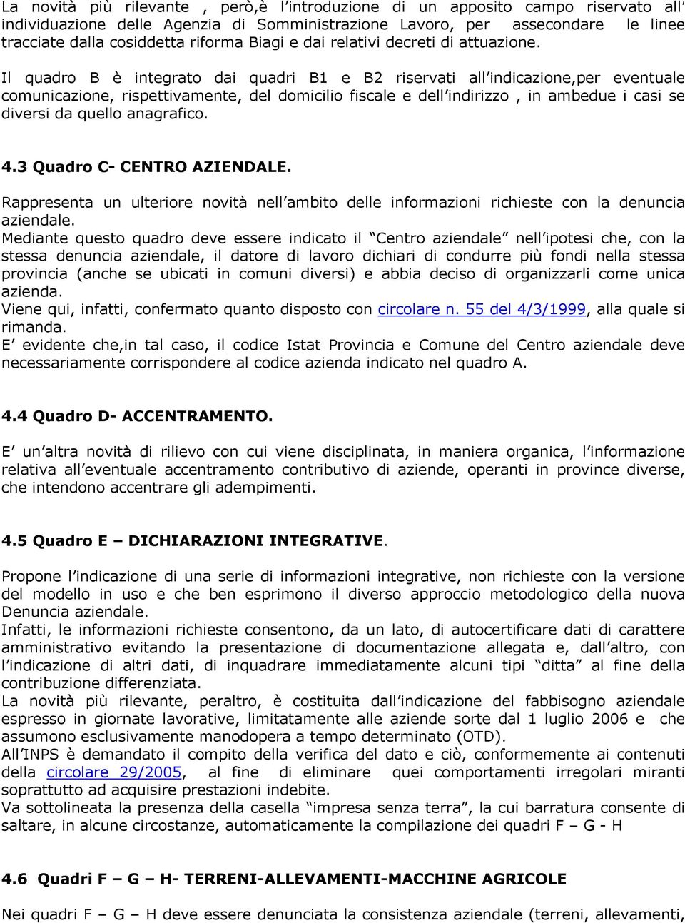 Il quadro B è integrato dai quadri B1 e B2 riservati all indicazione,per eventuale comunicazione, rispettivamente, del domicilio fiscale e dell indirizzo, in ambedue i casi se diversi da quello