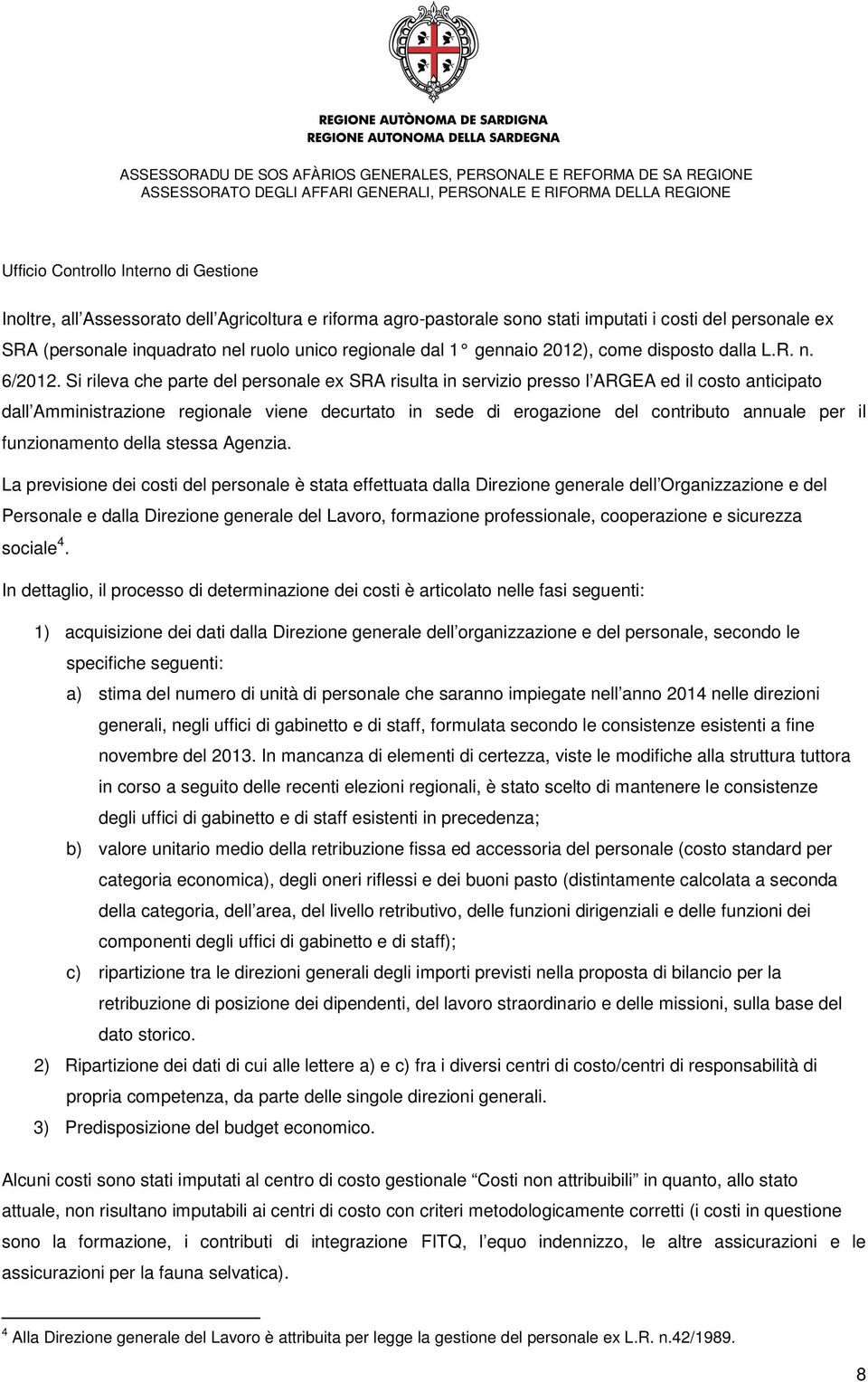 Si rileva che parte del personale ex SRA risulta in servizio presso l ARGEA ed il costo anticipato dall Amministrazione regionale viene decurtato in sede di erogazione del contributo annuale per il