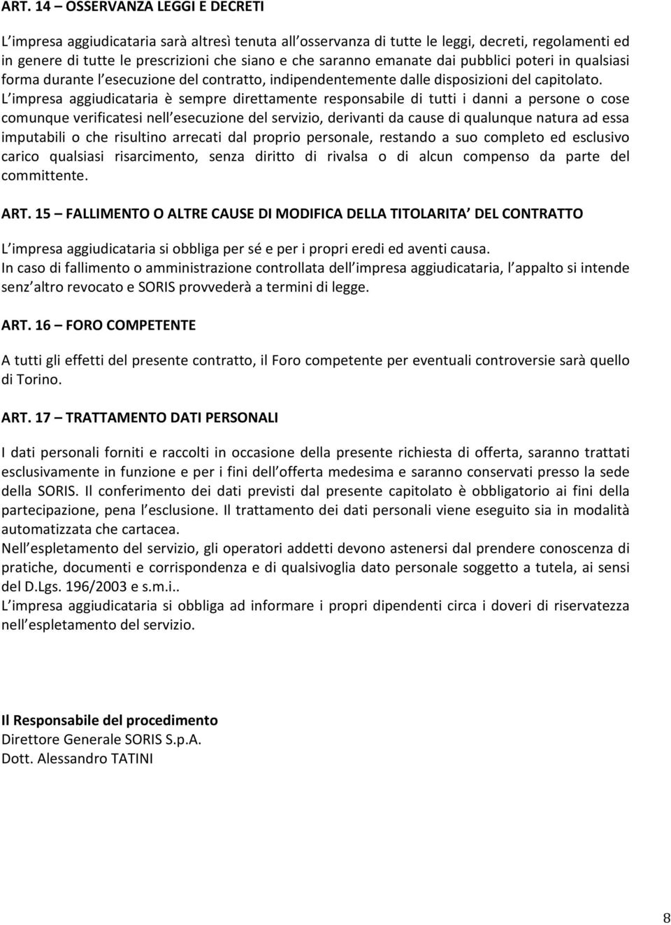 L impresa aggiudicataria è sempre direttamente responsabile di tutti i danni a persone o cose comunque verificatesi nell esecuzione del servizio, derivanti da cause di qualunque natura ad essa