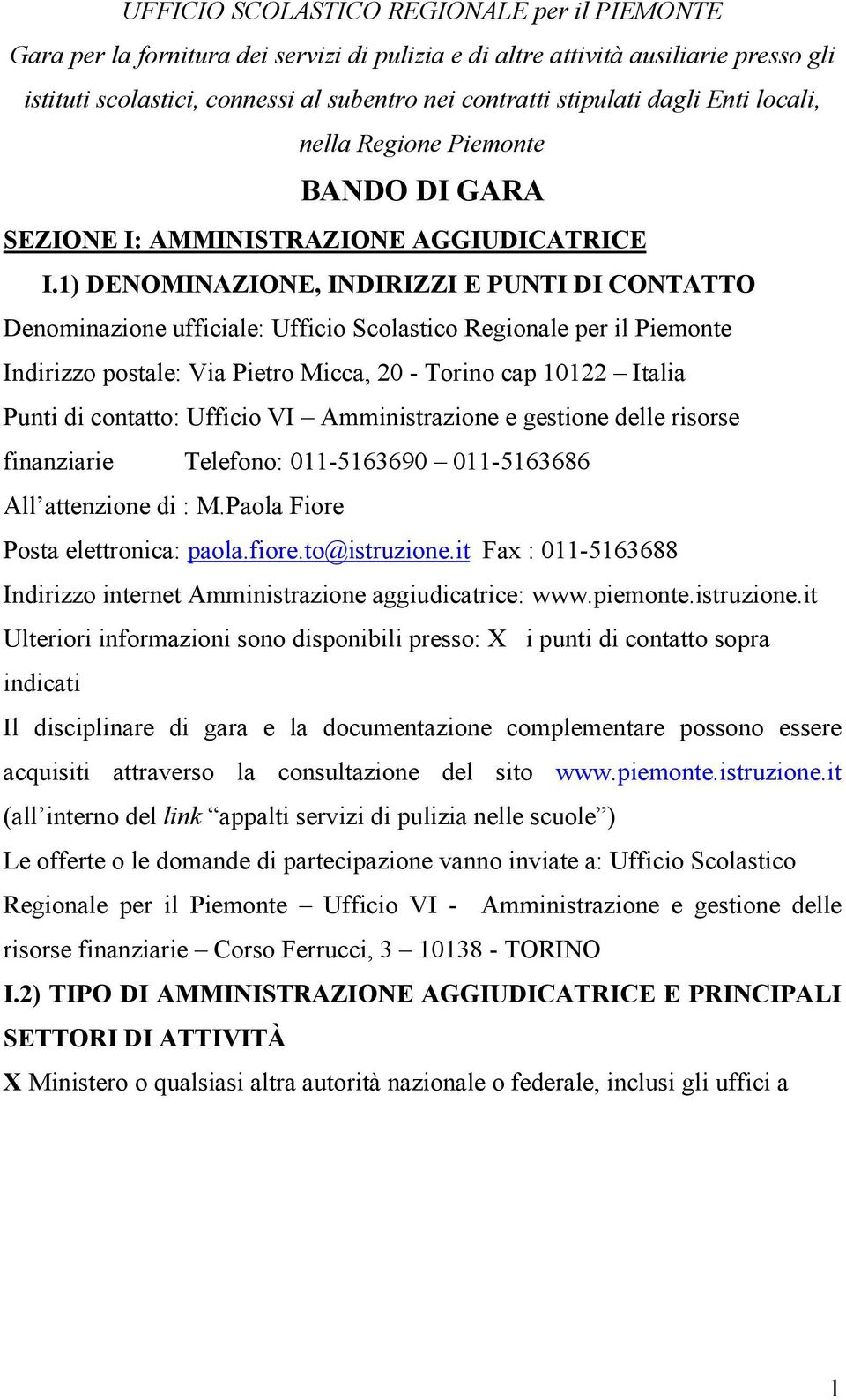 1) DENOMINAZIONE, INDIRIZZI E PUNTI DI CONTATTO Denominazione ufficiale: Ufficio Scolastico Regionale per il Piemonte Indirizzo postale: Via Pietro Micca, 20 - Torino cap 10122 Italia Punti di