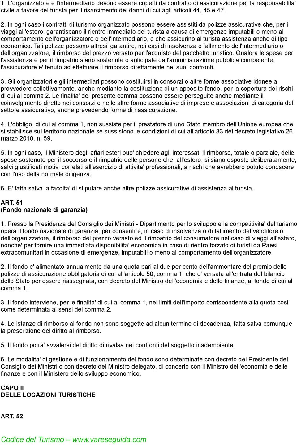 In ogni caso i contratti di turismo organizzato possono essere assistiti da polizze assicurative che, per i viaggi all'estero, garantiscano il rientro immediato del turista a causa di emergenze