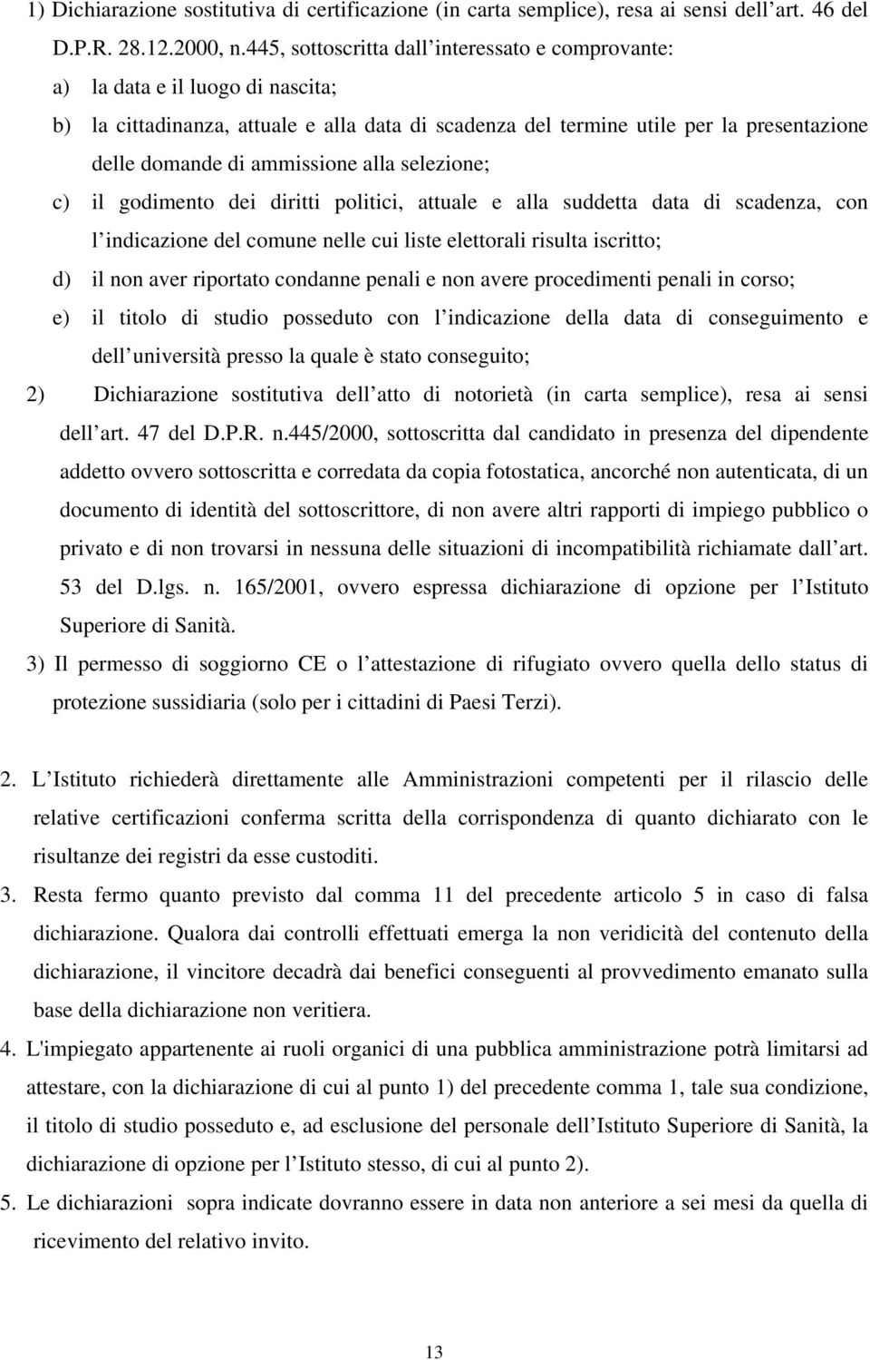 ammissione alla selezione; c) il godimento dei diritti politici, attuale e alla suddetta data di scadenza, con l indicazione del comune nelle cui liste elettorali risulta iscritto; d) il non aver