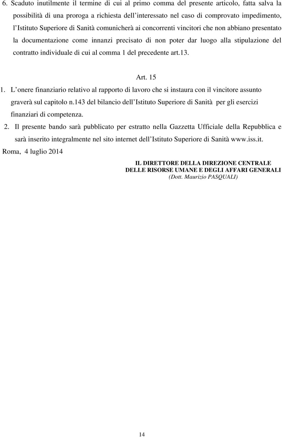 al comma 1 del precedente art.13. Art. 15 1. L onere finanziario relativo al rapporto di lavoro che si instaura con il vincitore assunto graverà sul capitolo n.