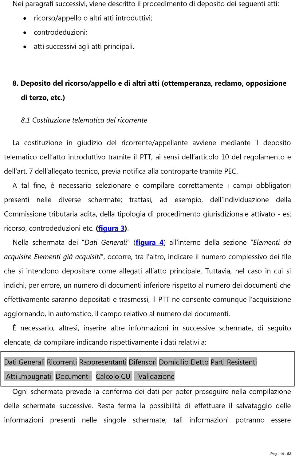 1 Costituzione telematica del ricorrente La costituzione in giudizio del ricorrente/appellante avviene mediante il deposito telematico dell atto introduttivo tramite il PTT, ai sensi dell articolo 10