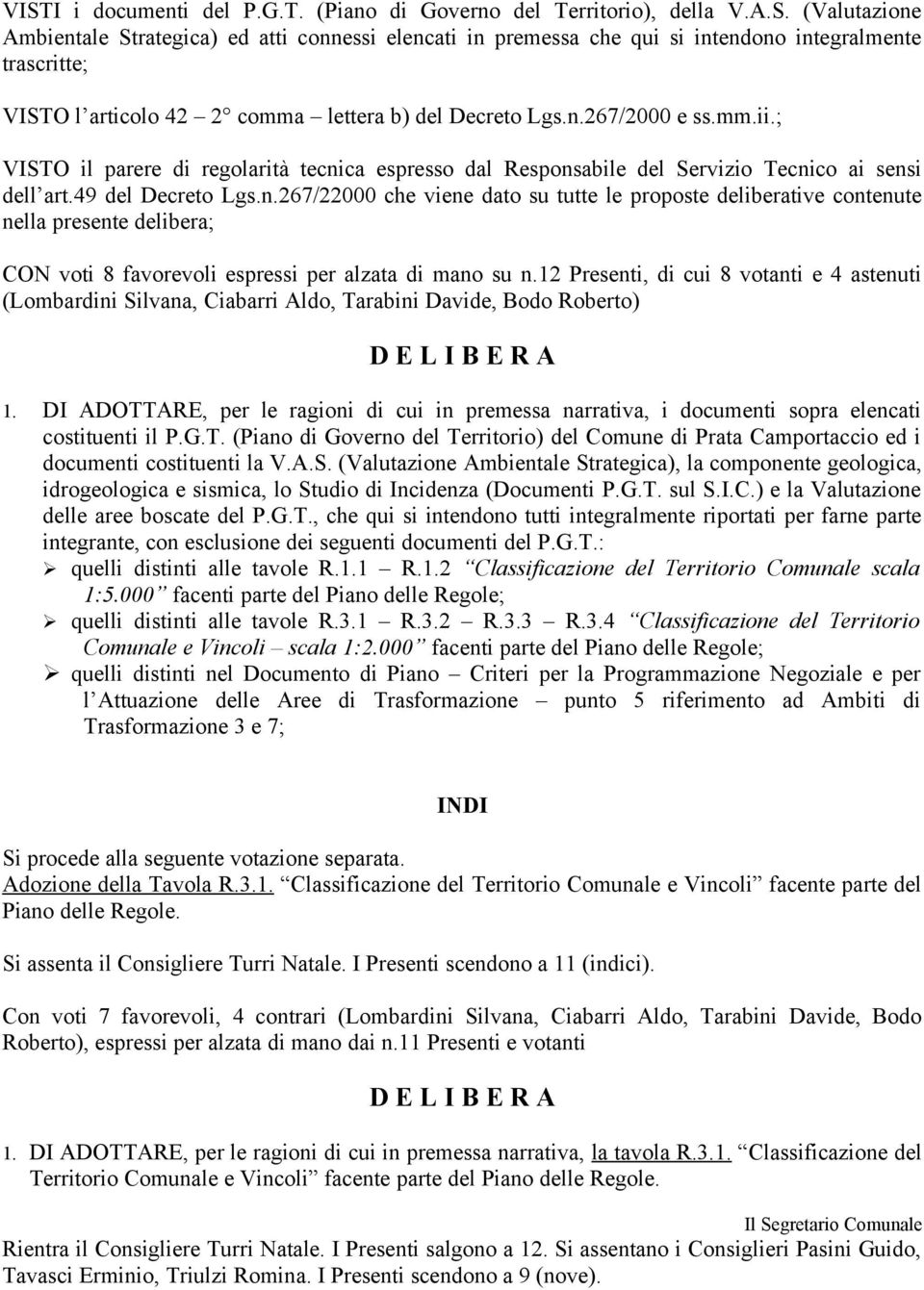 12 Presenti, di cui 8 votanti e 4 astenuti (Lombardini Silvana, Ciabarri Aldo, Tarabini Davide, Bodo Roberto) D E L I B E R A 1.