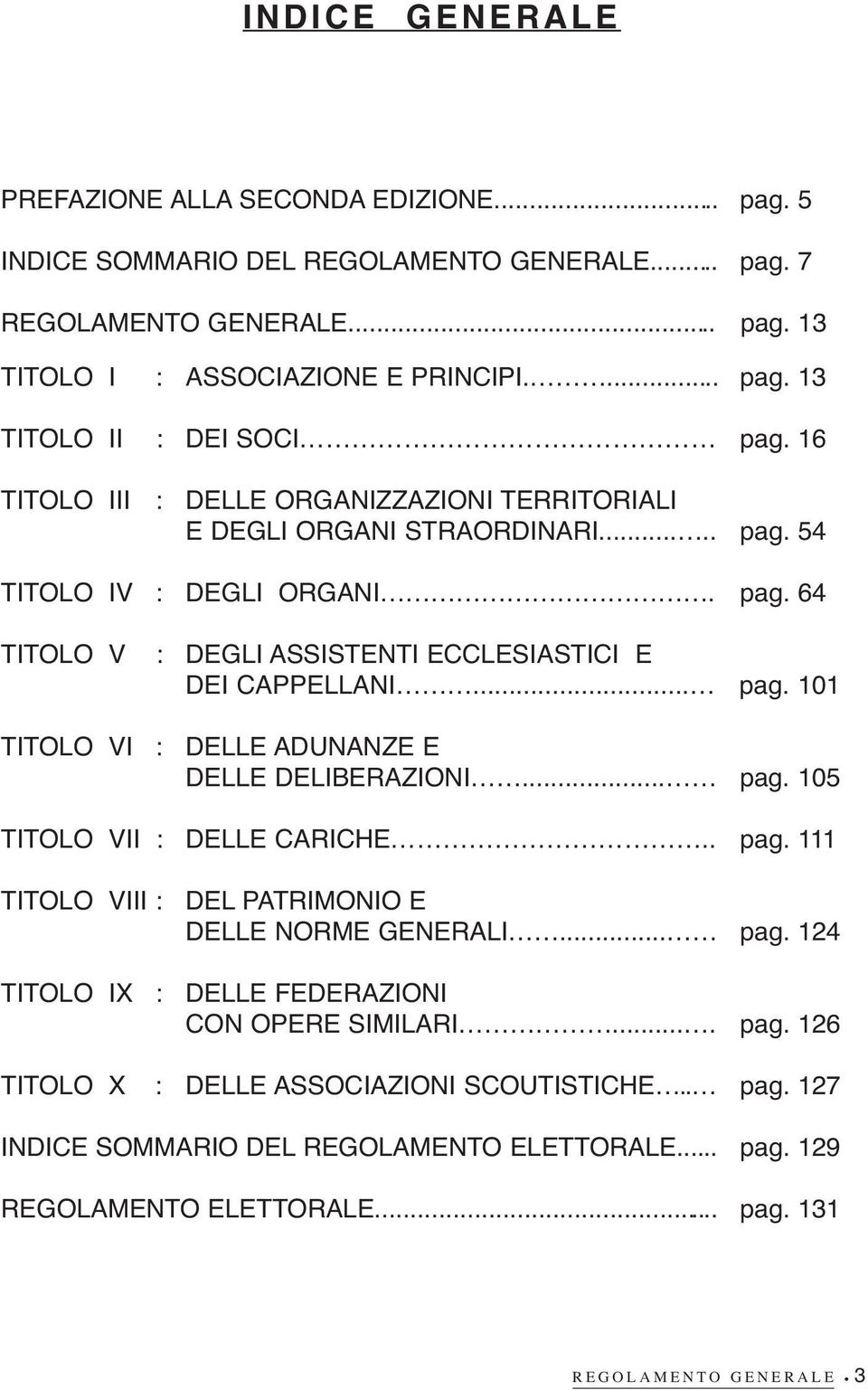 .. pag. 105 TITOLO VII : DELLE CARICHE.. pag. 111 TITOLO VIII : DEL PATRIMONIO E DELLE NORME GENERALI... pag. 124 TITOLO IX : DELLE FEDERAZIONI CON OPERE SIMILARI.... pag. 126 TITOLO X : DELLE ASSOCIAZIONI SCOUTISTICHE.