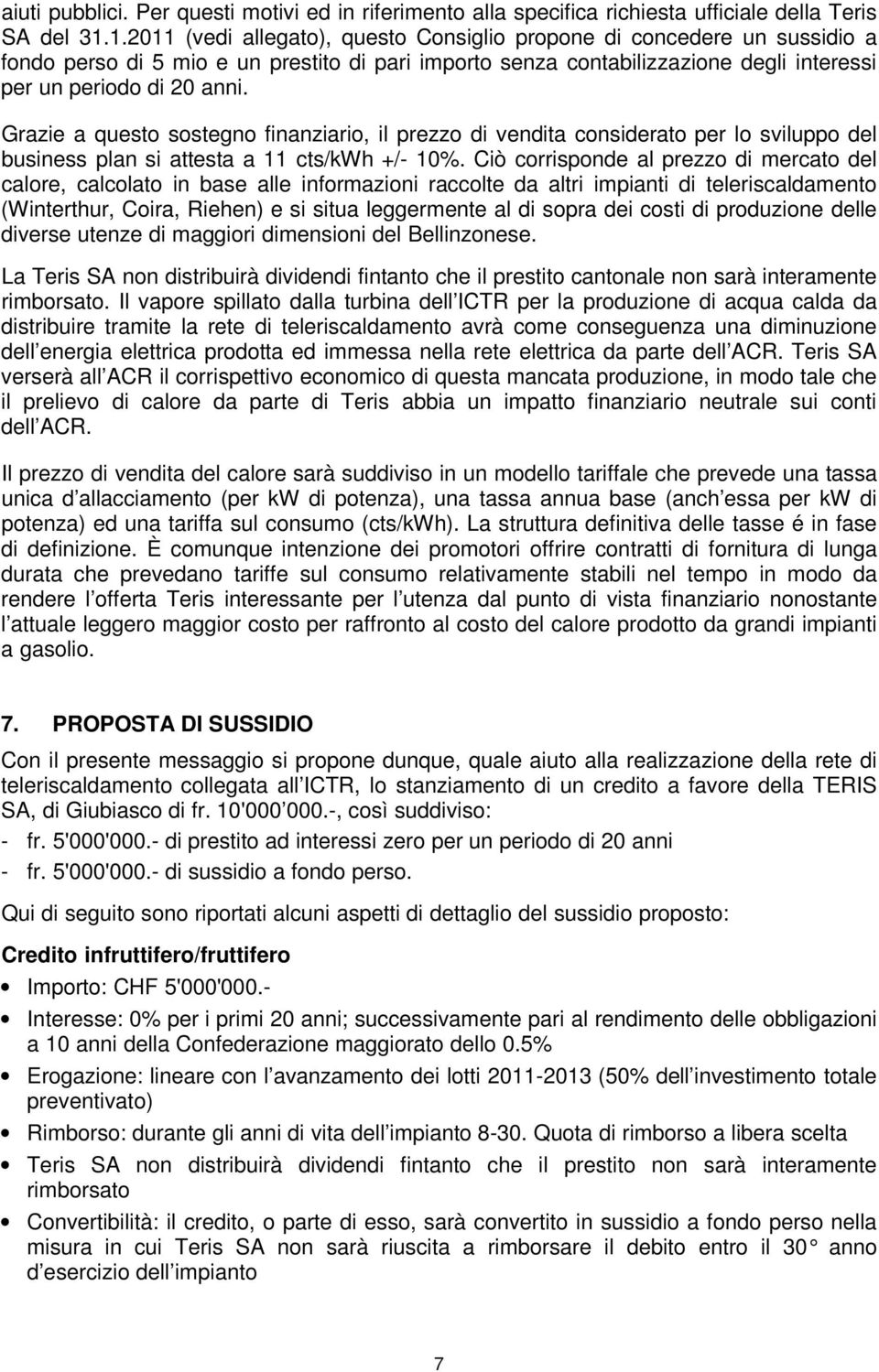 Grazie a questo sostegno finanziario, il prezzo di vendita considerato per lo sviluppo del business plan si attesta a 11 cts/kwh +/- 10%.