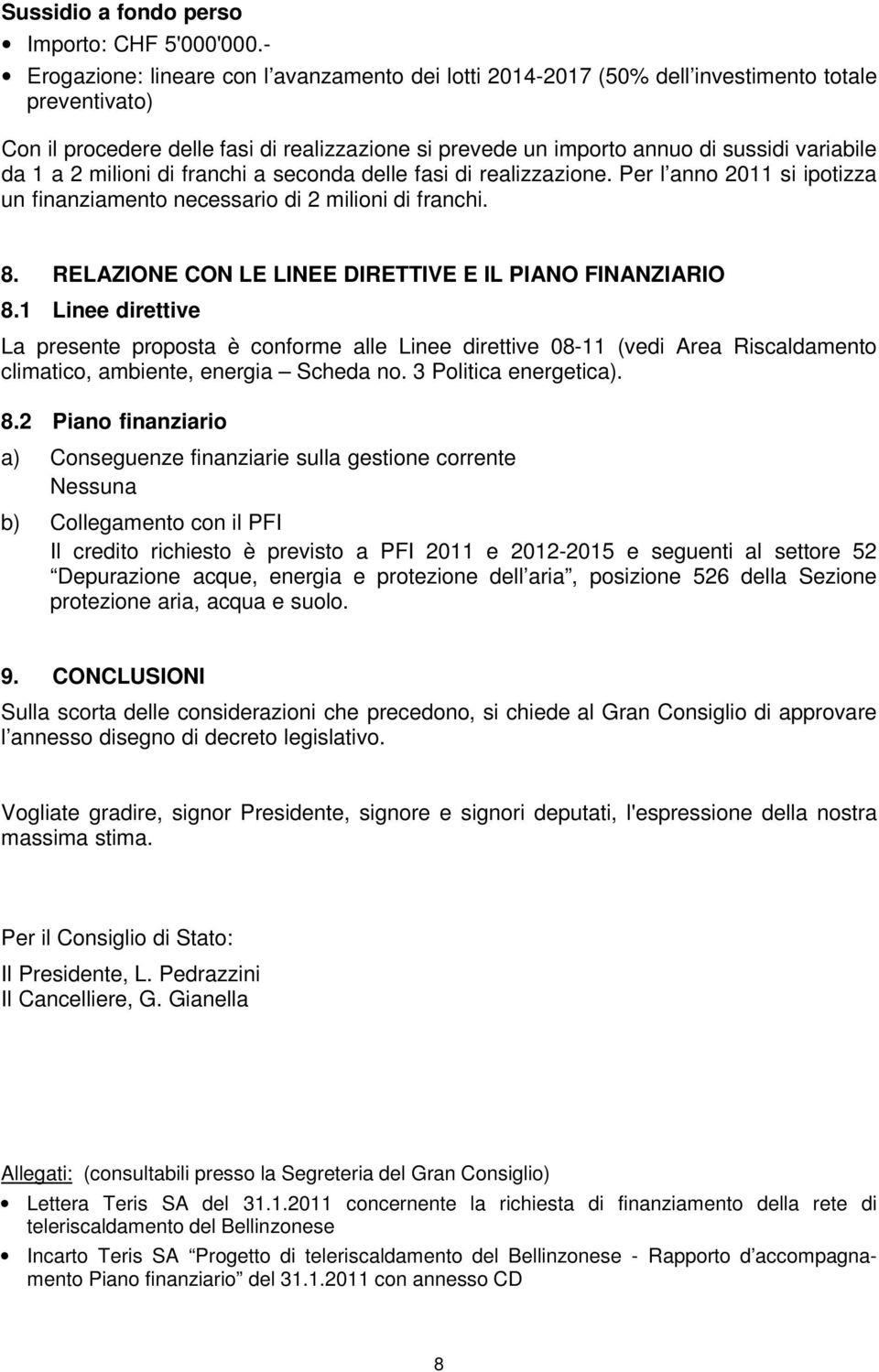 da 1 a 2 milioni di franchi a seconda delle fasi di realizzazione. Per l anno 2011 si ipotizza un finanziamento necessario di 2 milioni di franchi. 8.