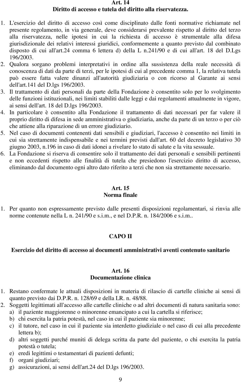 L'esercizio del diritto di accesso così come disciplinato dalle fonti normative richiamate nel presente regolamento, in via generale, deve considerarsi prevalente rispetto al diritto del terzo alla