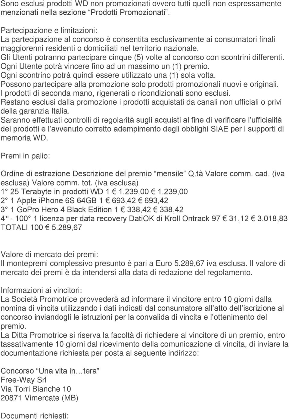 Gli Utenti potranno partecipare cinque (5) volte al concorso con scontrini differenti. Ogni Utente potrà vincere fino ad un massimo un (1) premio.